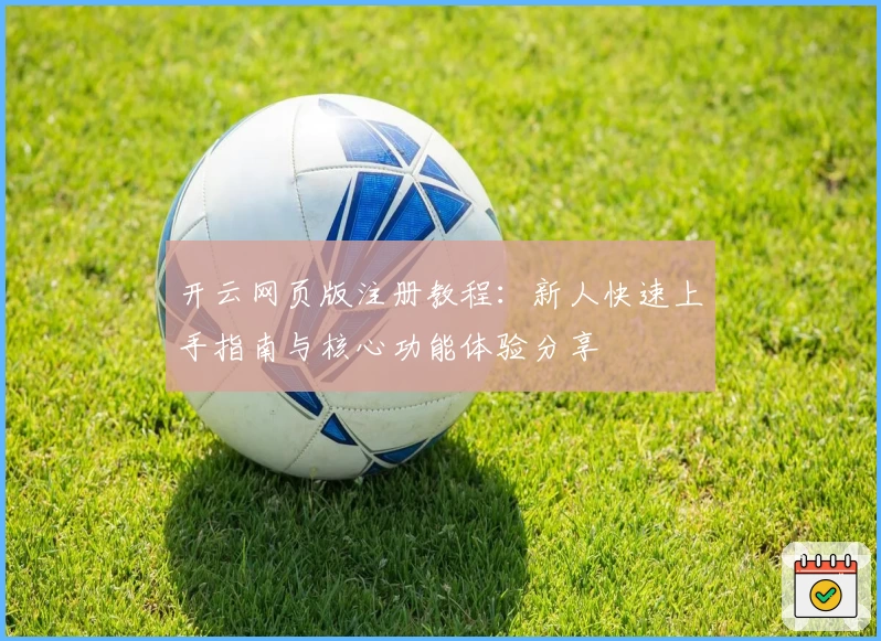 开云网页版注册教程：新人快速上手指南与核心功能体验分享