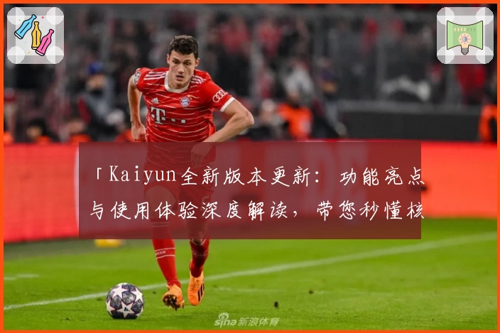 「Kaiyun全新版本更新：功能亮点与使用体验深度解读，带您秒懂核心优势」