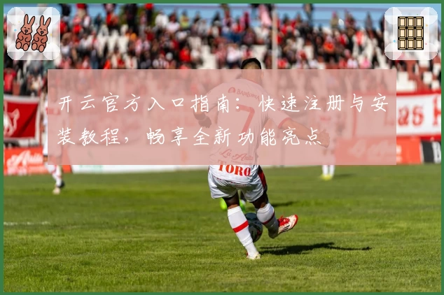 开云官方入口指南:快速注册与安装教程,畅享全新功能亮点