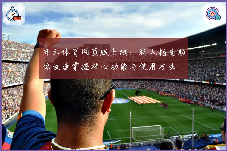 开云体育网页版上线，新人指南助你快速掌握核心功能与使用方法
