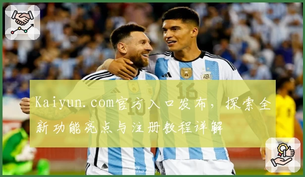 Kaiyun.com官方入口发布，探索全新功能亮点与注册教程详解