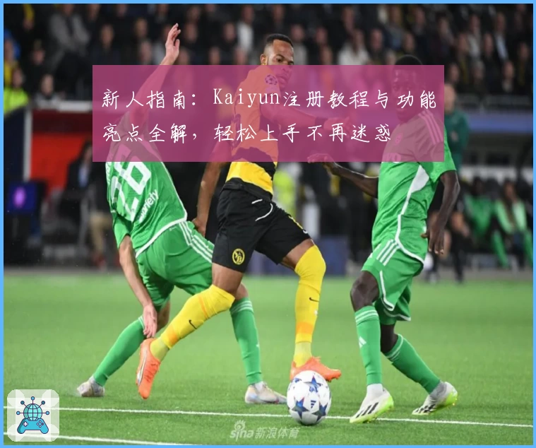 新人指南：Kaiyun注册教程与功能亮点全解，轻松上手不再迷惑